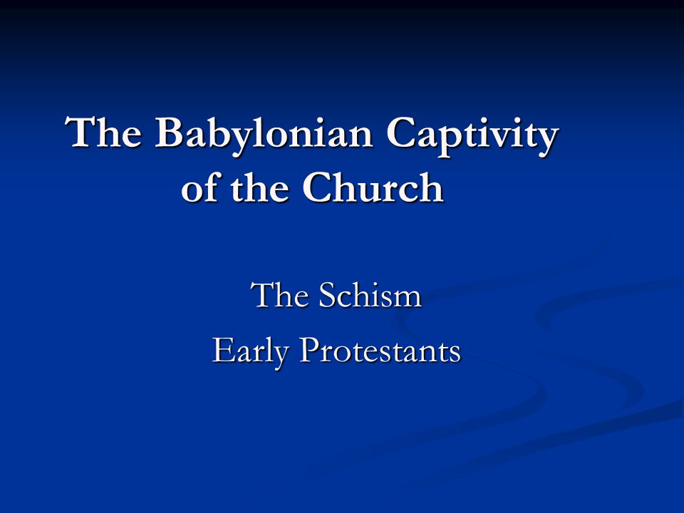 The Babylonian Captivity of the Church The Schism Early Protestants