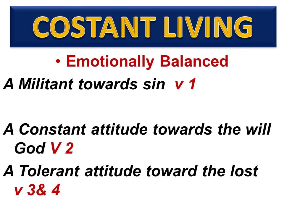 Emotionally Balanced A Militant towards sin v 1 A Constant attitude towards the will God V 2 A Tolerant attitude toward the lost v 3& 4