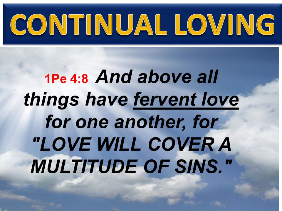 1Pe 4:8 And above all things have fervent love for one another, for LOVE WILL COVER A MULTITUDE OF SINS.