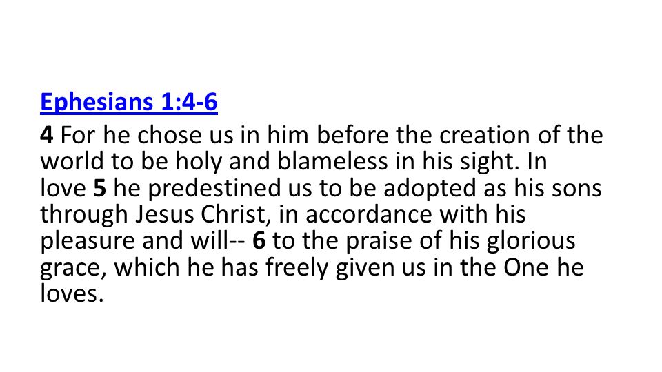 Ephesians 1:4-6 4 For he chose us in him before the creation of the world to be holy and blameless in his sight.