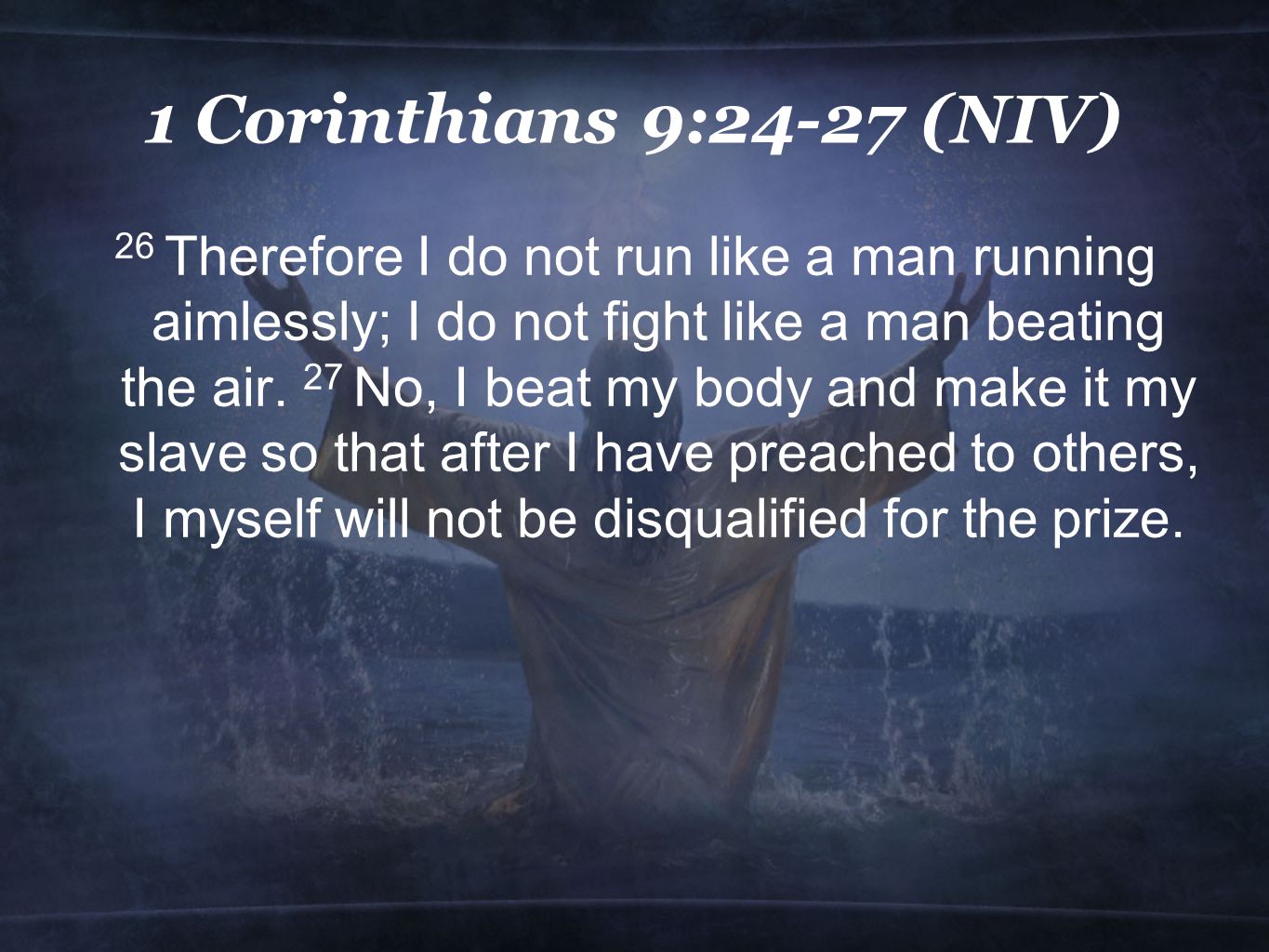 1 Corinthians 9:24-27 (NIV) 26 Therefore I do not run like a man running aimlessly; I do not fight like a man beating the air.