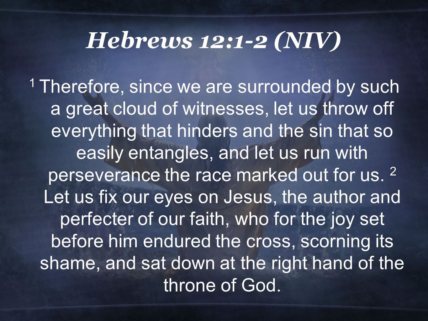 Hebrews 12:1-2 (NIV) 1 Therefore, since we are surrounded by such a great cloud of witnesses, let us throw off everything that hinders and the sin that so easily entangles, and let us run with perseverance the race marked out for us.