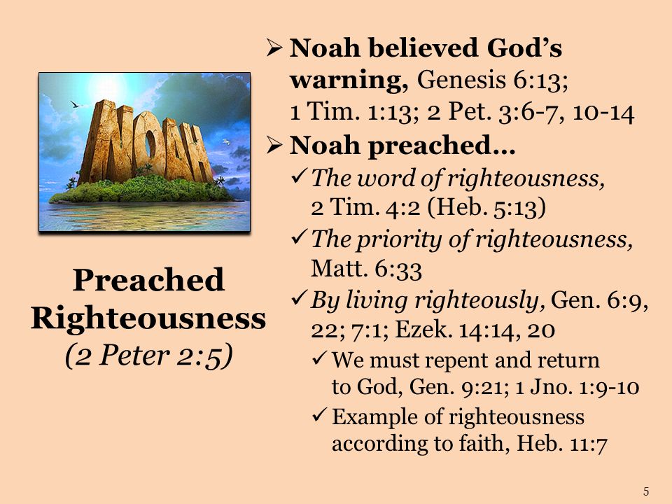 Preached Righteousness (2 Peter 2:5)  Noah believed God’s warning, Genesis 6:13; 1 Tim.