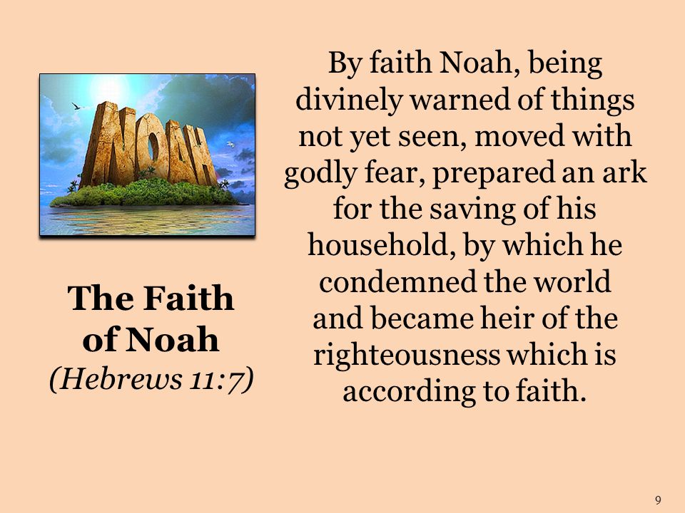 The Faith of Noah (Hebrews 11:7) By faith Noah, being divinely warned of things not yet seen, moved with godly fear, prepared an ark for the saving of his household, by which he condemned the world and became heir of the righteousness which is according to faith.