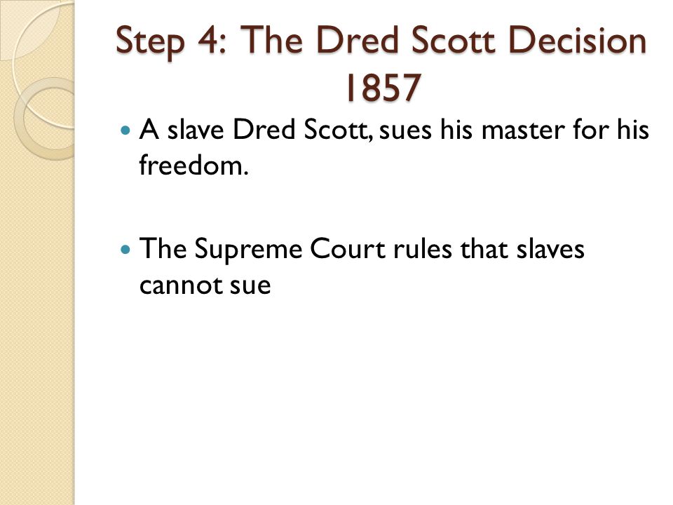 A slave Dred Scott, sues his master for his freedom. The Supreme Court rules that slaves cannot sue