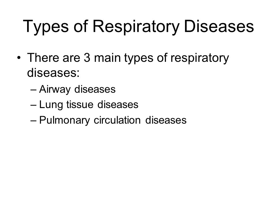 Types of Respiratory Diseases There are 3 main types of respiratory diseases: –Airway diseases –Lung tissue diseases –Pulmonary circulation diseases