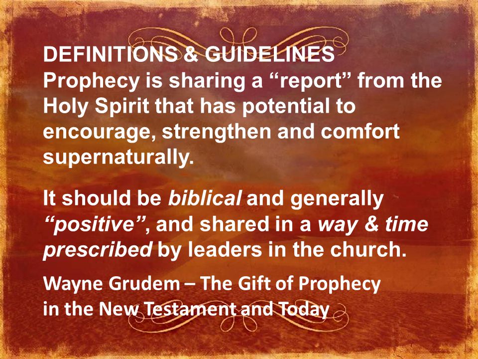DEFINITIONS & GUIDELINES Prophecy is sharing a report from the Holy Spirit that has potential to encourage, strengthen and comfort supernaturally.