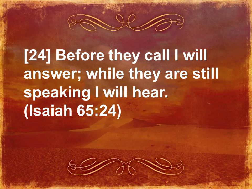 [24] Before they call I will answer; while they are still speaking I will hear. (Isaiah 65:24)
