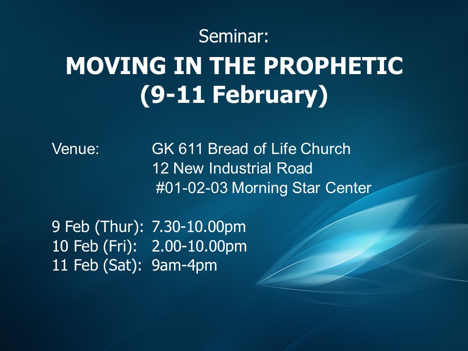 Seminar: MOVING IN THE PROPHETIC (9-11 February) Venue:GK 611 Bread of Life Church 12 New Industrial Road # Morning Star Center 9 Feb (Thur): pm 10 Feb (Fri): pm 11 Feb (Sat): 9am-4pm