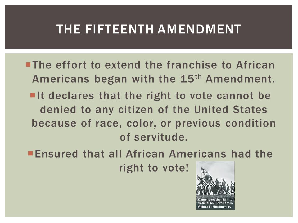  The effort to extend the franchise to African Americans began with the 15 th Amendment.