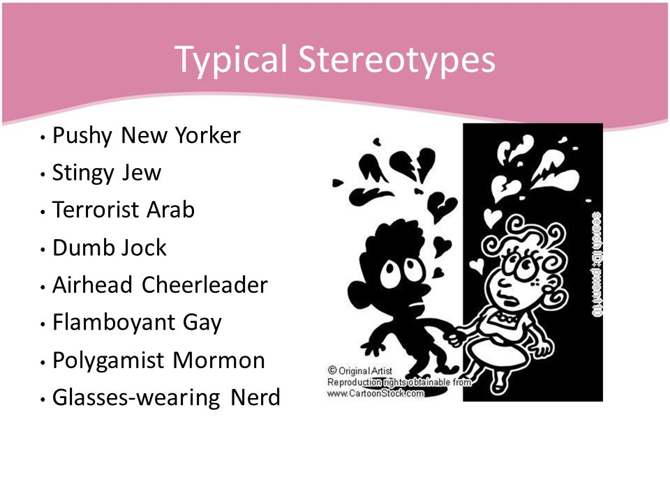 Typical Stereotypes Pushy New Yorker Stingy Jew Terrorist Arab Dumb Jock Airhead Cheerleader Flamboyant Gay Polygamist Mormon Glasses-wearing Nerd