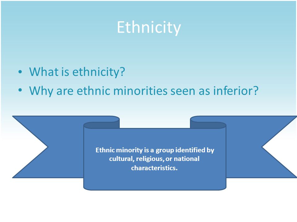 Ethnicity What is ethnicity. WhyWhyareareethnic minoritiesseenas inferior.