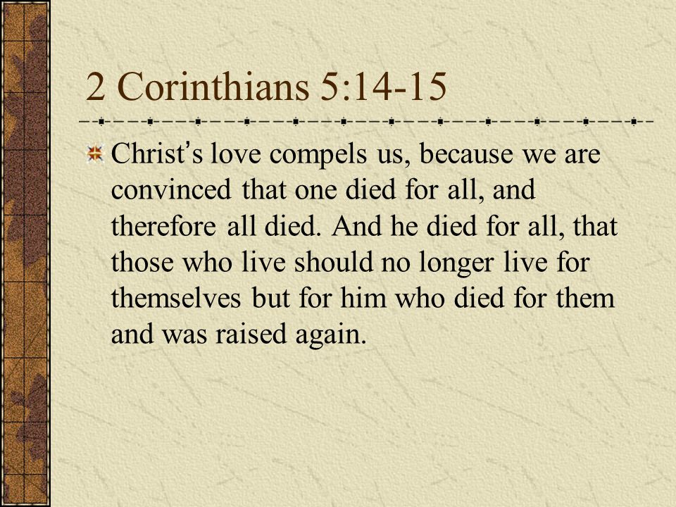 2 Corinthians 5:14-15 Christ ’ s love compels us, because we are convinced that one died for all, and therefore all died.