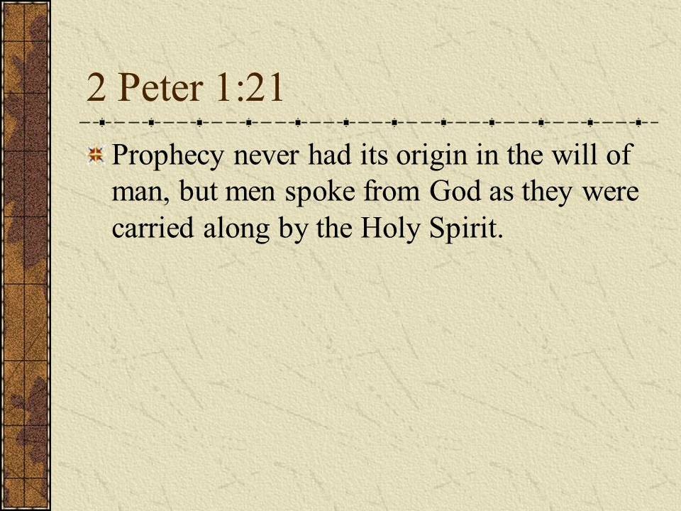 2 Peter 1:21 Prophecy never had its origin in the will of man, but men spoke from God as they were carried along by the Holy Spirit.