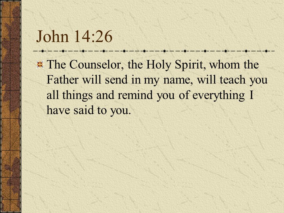 John 14:26 The Counselor, the Holy Spirit, whom the Father will send in my name, will teach you all things and remind you of everything I have said to you.