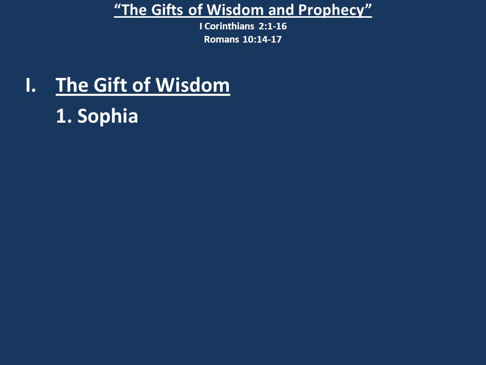 The Gifts of Wisdom and Prophecy I Corinthians 2:1-16 Romans 10:14-17 I.The Gift of Wisdom 1.