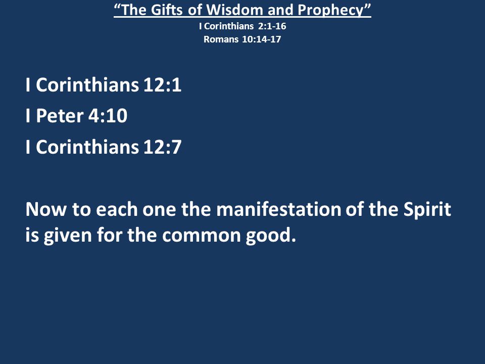 The Gifts of Wisdom and Prophecy I Corinthians 2:1-16 Romans 10:14-17 I Corinthians 12:1 I Peter 4:10 I Corinthians 12:7 Now to each one the manifestation of the Spirit is given for the common good.
