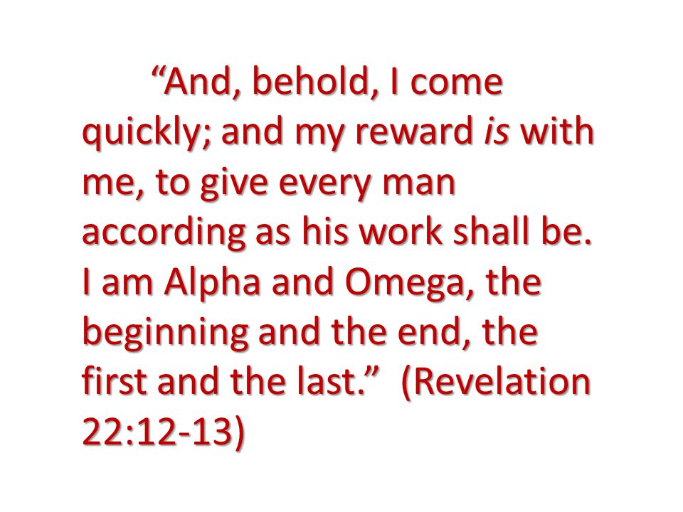 And, behold, I come quickly; and my reward is with me, to give every man according as his work shall be.