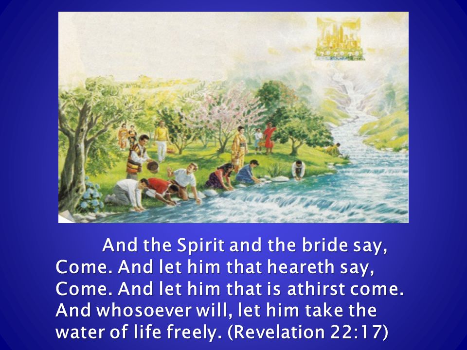 And the Spirit and the bride say, Come. And let him that heareth say, Come.