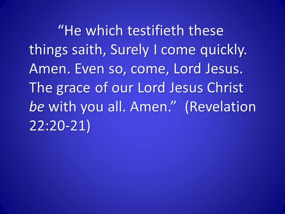 He which testifieth these things saith, Surely I come quickly.
