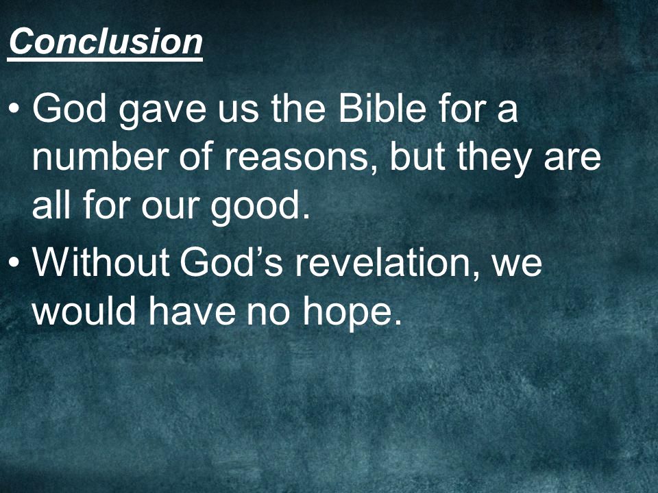 Conclusion God gave us the Bible for a number of reasons, but they are all for our good.