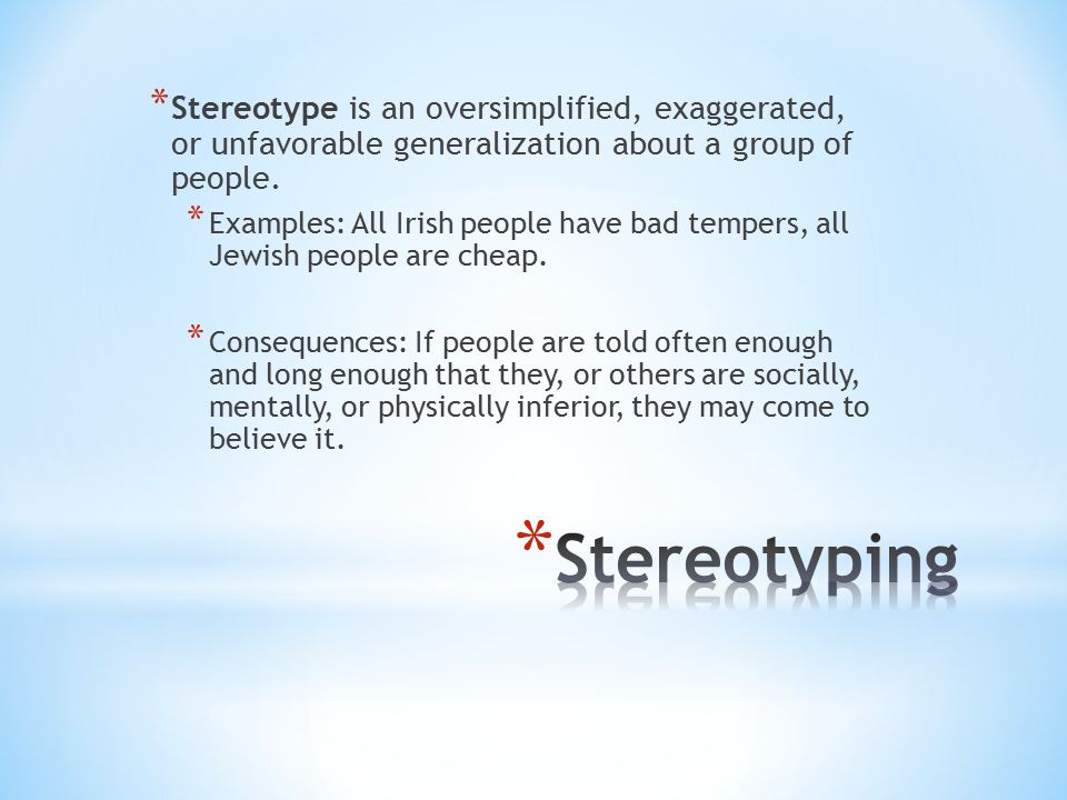 * Stereotype is an oversimplified, exaggerated, or unfavorable generalization about a group of people.