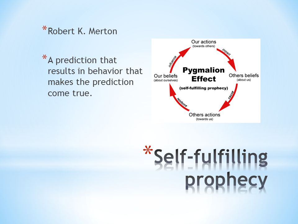* Robert K. Merton * A prediction that results in behavior that makes the prediction come true.