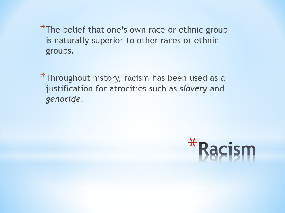 * The belief that one’s own race or ethnic group is naturally superior to other races or ethnic groups.