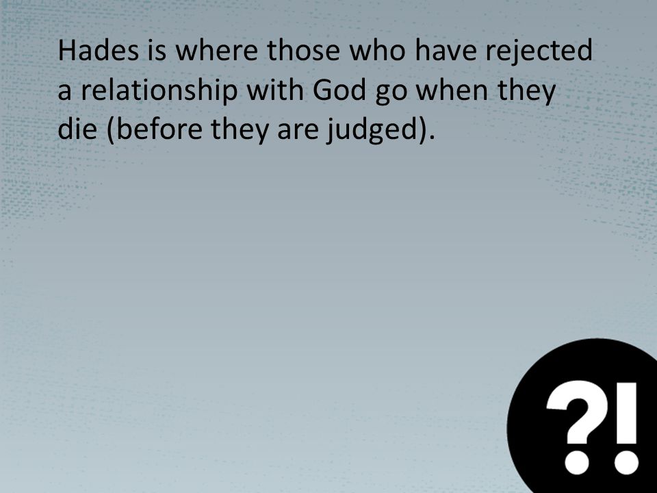 Hades is where those who have rejected a relationship with God go when they die (before they are judged).