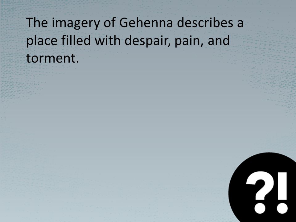 The imagery of Gehenna describes a place filled with despair, pain, and torment.