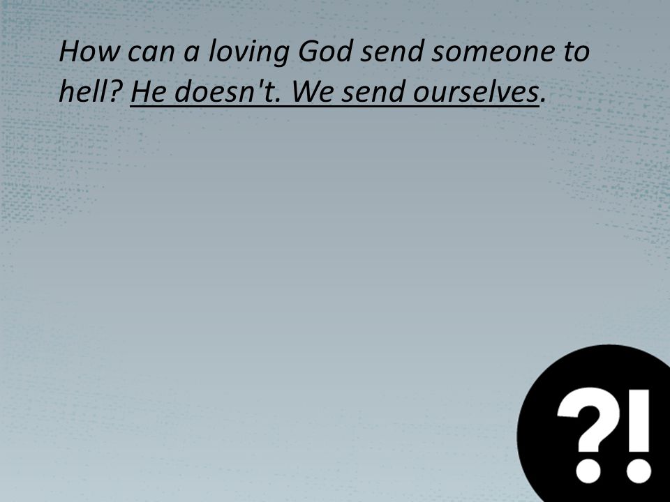 How can a loving God send someone to hell He doesn t. We send ourselves.