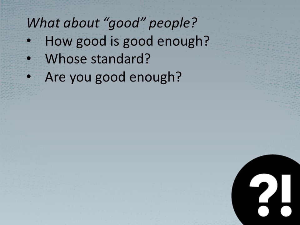 What about good people How good is good enough Whose standard Are you good enough