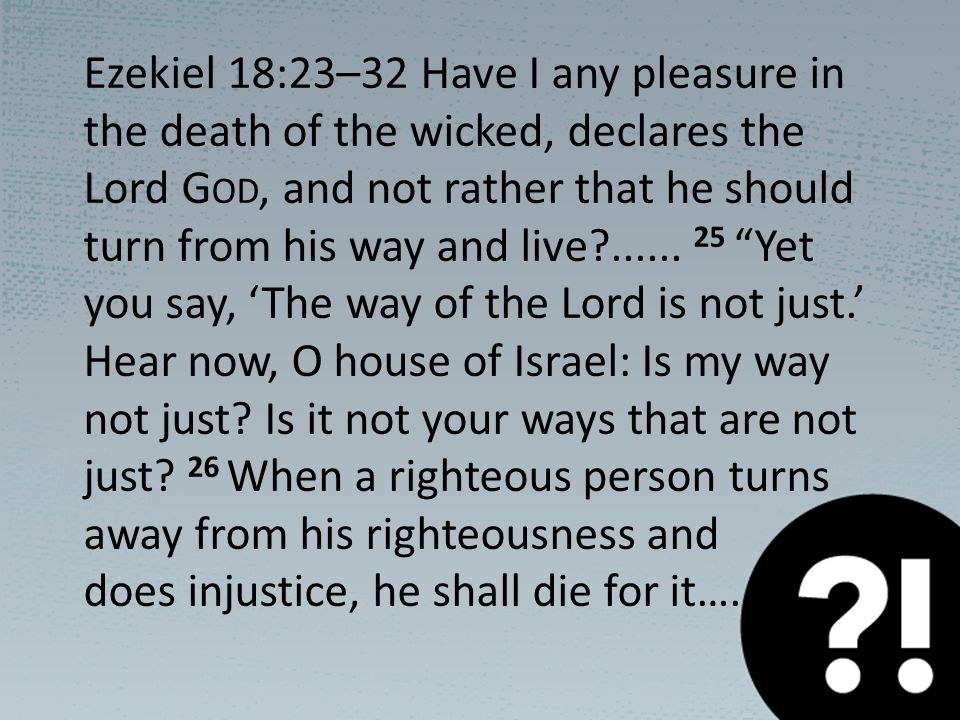 Ezekiel 18:23–32 Have I any pleasure in the death of the wicked, declares the Lord G OD, and not rather that he should turn from his way and live