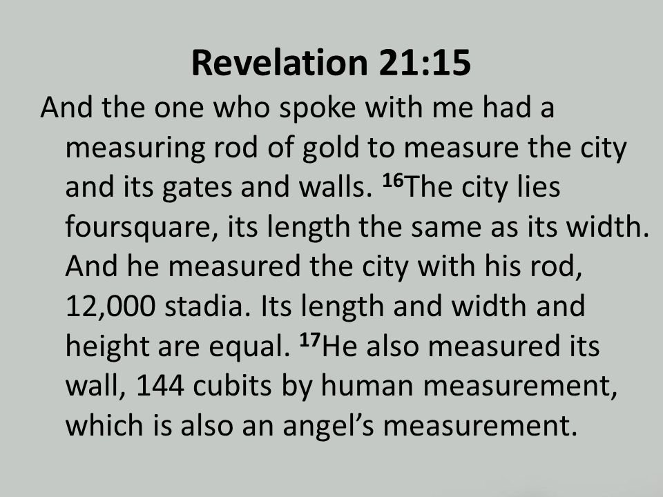 Revelation 21:15 And the one who spoke with me had a measuring rod of gold to measure the city and its gates and walls.