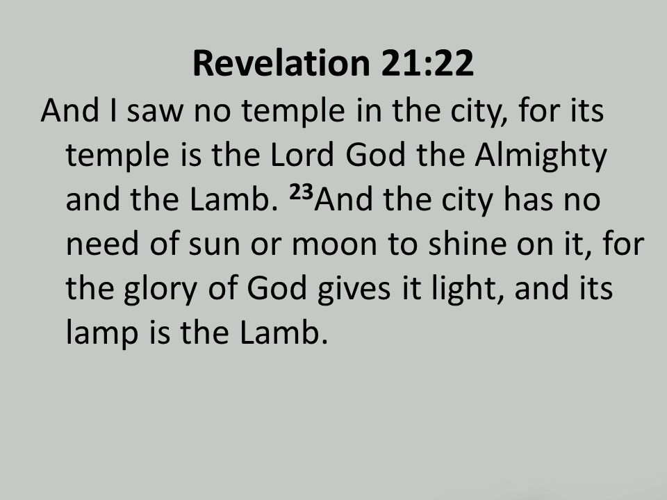 Revelation 21:22 And I saw no temple in the city, for its temple is the Lord God the Almighty and the Lamb.