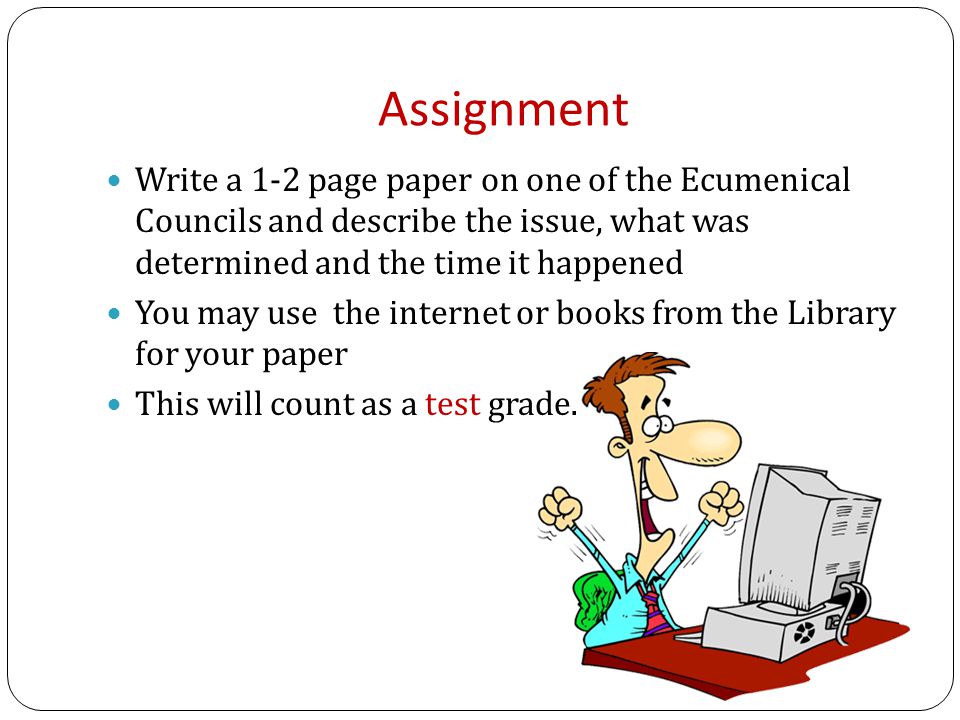 Assignment Write a 1-2 page paper on one of the Ecumenical Councils and describe the issue, what was determined and the time it happened You may use the internet or books from the Library for your paper This will count as a test grade.