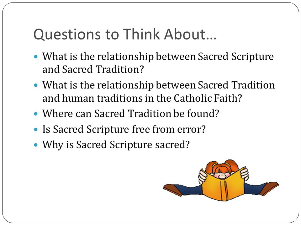 Questions to Think About… What is the relationship between Sacred Scripture and Sacred Tradition.