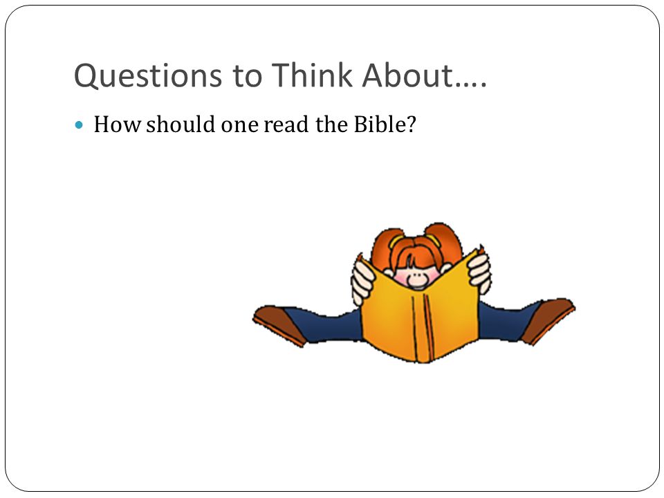 Questions to Think About…. How should one read the Bible