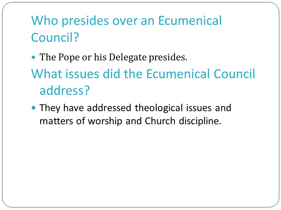 Who presides over an Ecumenical Council. The Pope or his Delegate presides.