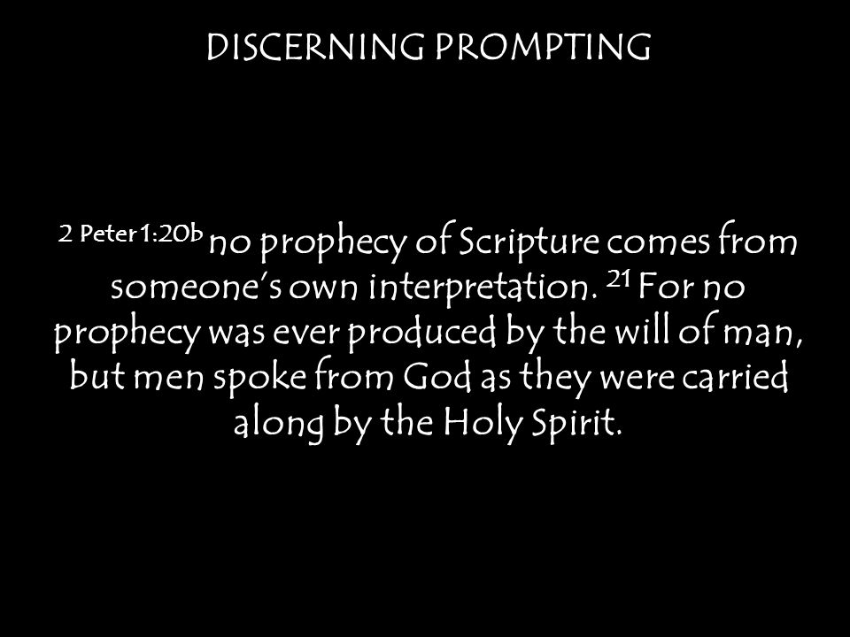 DISCERNING PROMPTING 2 Peter 1:20b no prophecy of Scripture comes from someone’s own interpretation.
