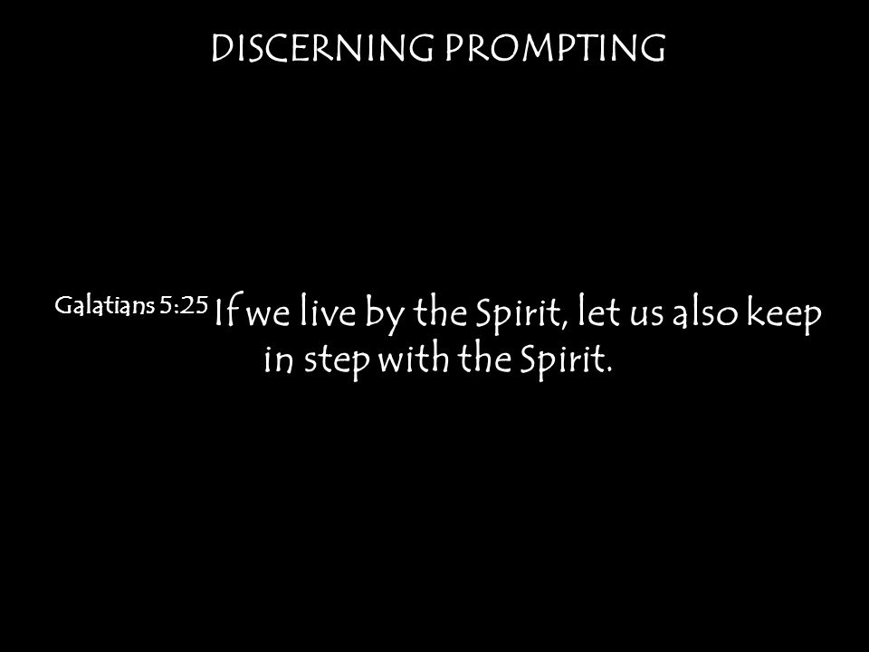 DISCERNING PROMPTING Galatians 5:25 If we live by the Spirit, let us also keep in step with the Spirit.