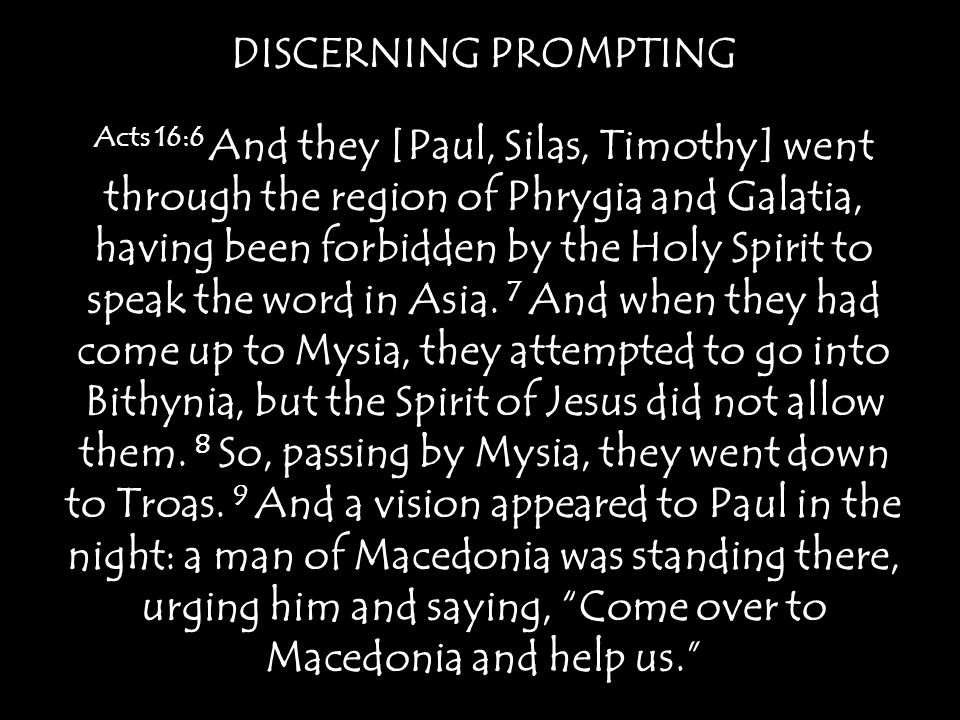 DISCERNING PROMPTING Acts 16:6 And they [Paul, Silas, Timothy] went through the region of Phrygia and Galatia, having been forbidden by the Holy Spirit to speak the word in Asia.