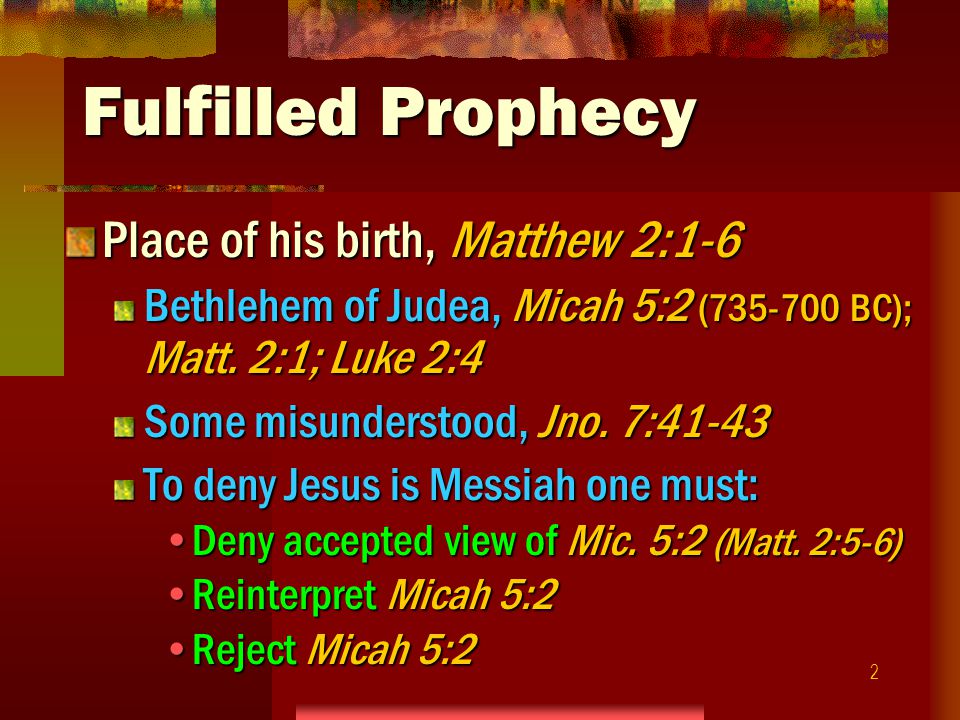 2 Fulfilled Prophecy Place of his birth, Matthew 2:1-6 Bethlehem of Judea, Micah 5:2 ( BC); Matt.