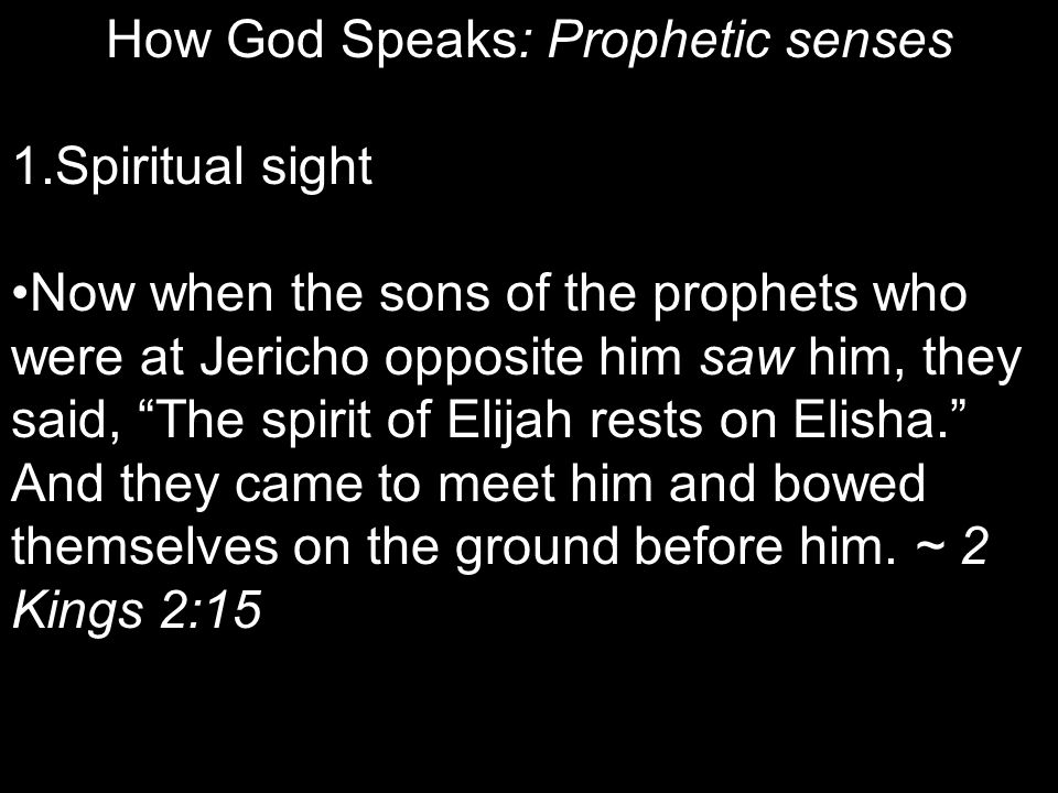 How God Speaks: Prophetic senses 1.Spiritual sight Now when the sons of the prophets who were at Jericho opposite him saw him, they said, The spirit of Elijah rests on Elisha. And they came to meet him and bowed themselves on the ground before him.