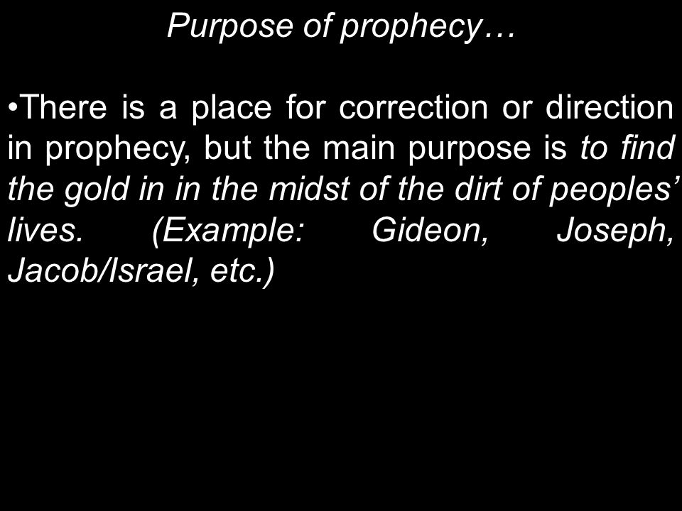 Purpose of prophecy… There is a place for correction or direction in prophecy, but the main purpose is to find the gold in in the midst of the dirt of peoples’ lives.