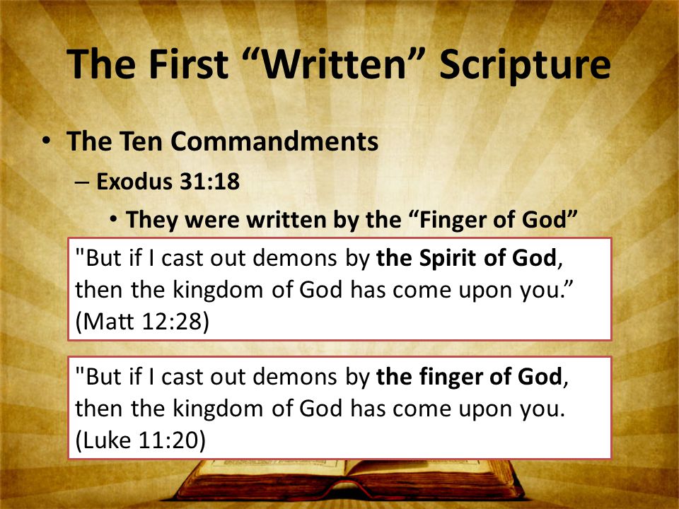 The First Written Scripture The Ten Commandments – Exodus 31:18 They were written by the Finger of God But if I cast out demons by the Spirit of God, then the kingdom of God has come upon you. (Matt 12:28) But if I cast out demons by the finger of God, then the kingdom of God has come upon you.