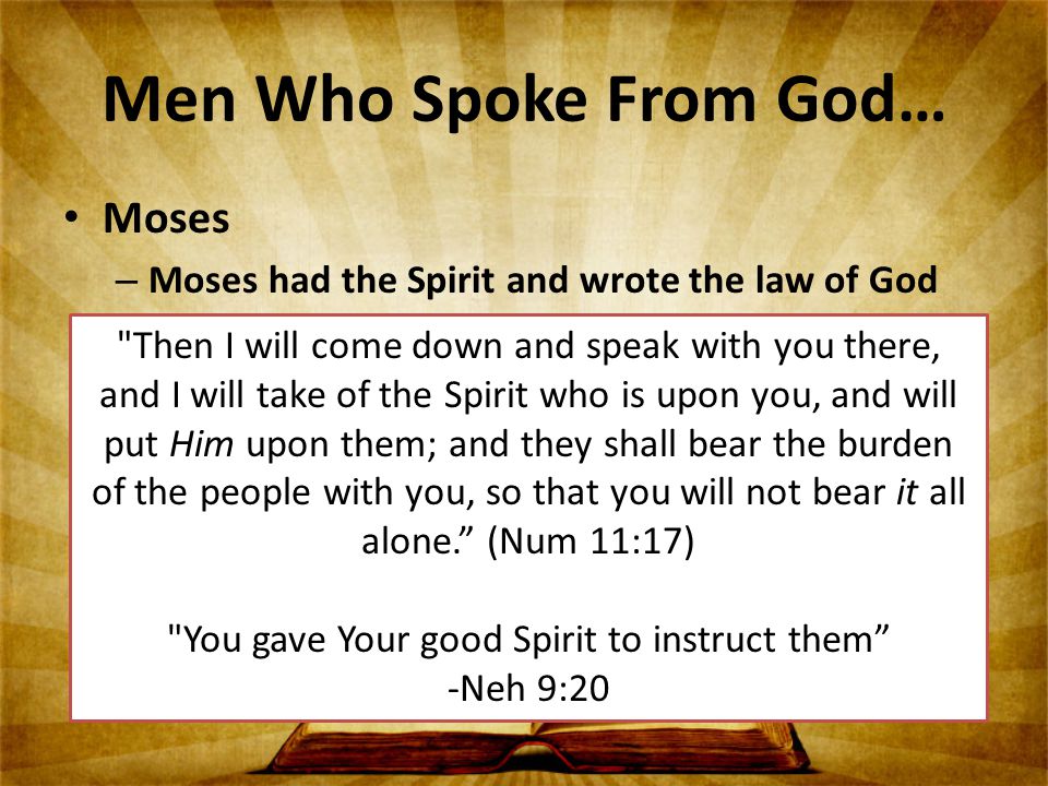 Moses – Moses had the Spirit and wrote the law of God – The people rejected and provoked the Spirit when they disobeyed the Commandments of Moses in the wilderness (Heb 3:7-11, Isaiah 63: 10) Then I will come down and speak with you there, and I will take of the Spirit who is upon you, and will put Him upon them; and they shall bear the burden of the people with you, so that you will not bear it all alone. (Num 11:17) You gave Your good Spirit to instruct them -Neh 9:20 Men Who Spoke From God…