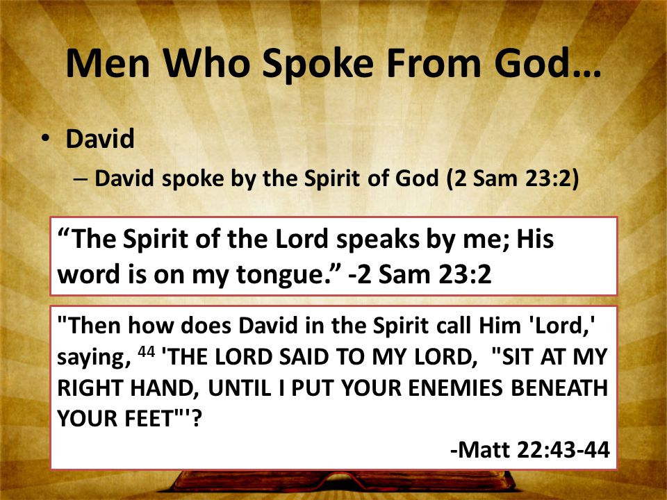 David – David spoke by the Spirit of God (2 Sam 23:2) The Spirit of the Lord speaks by me; His word is on my tongue. -2 Sam 23:2 Then how does David in the Spirit call Him Lord, saying, 44 THE LORD SAID TO MY LORD, SIT AT MY RIGHT HAND, UNTIL I PUT YOUR ENEMIES BENEATH YOUR FEET .