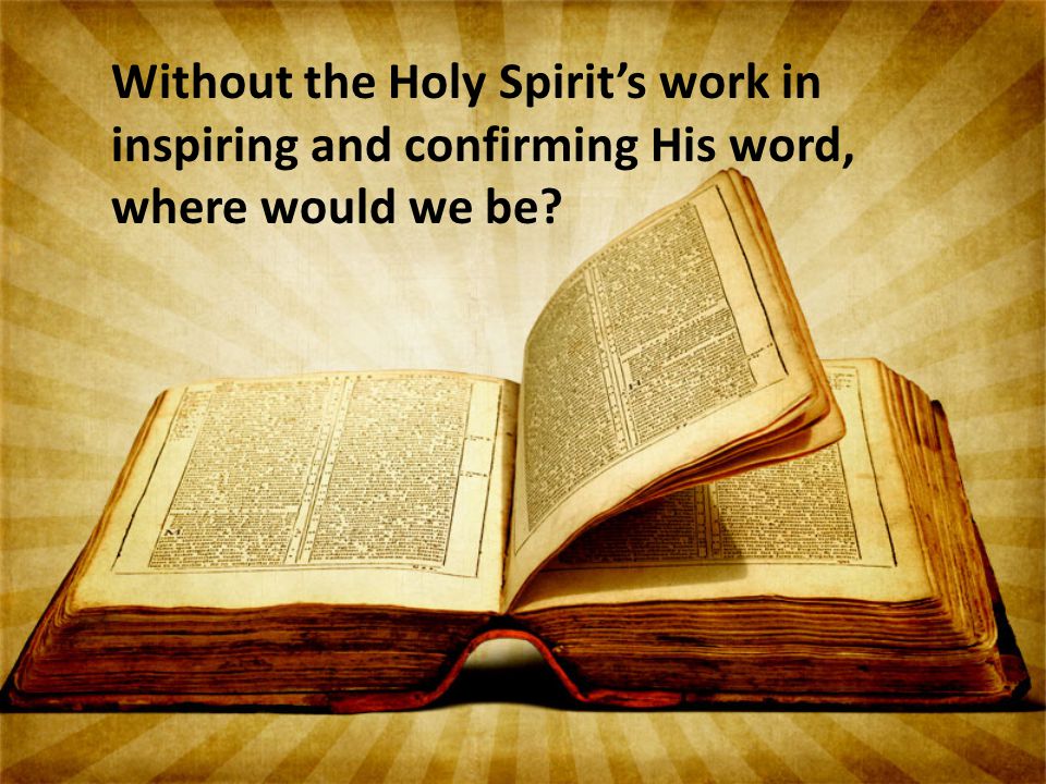 Without the Holy Spirit’s work in inspiring and confirming His word, where would we be