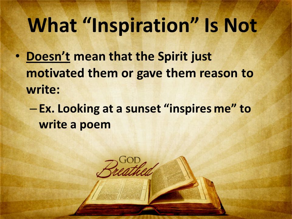 What Inspiration Is Not Doesn’t mean that the Spirit just motivated them or gave them reason to write: – Ex.